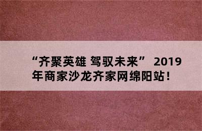 “齐聚英雄 驾驭未来” 2019年商家沙龙齐家网绵阳站！